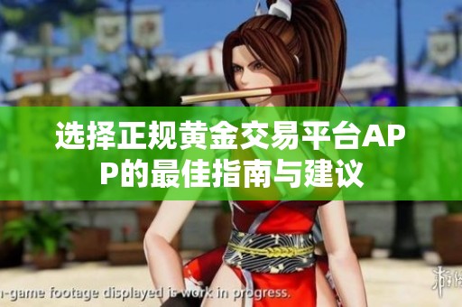 选择正规黄金交易平台APP的最佳指南与建议