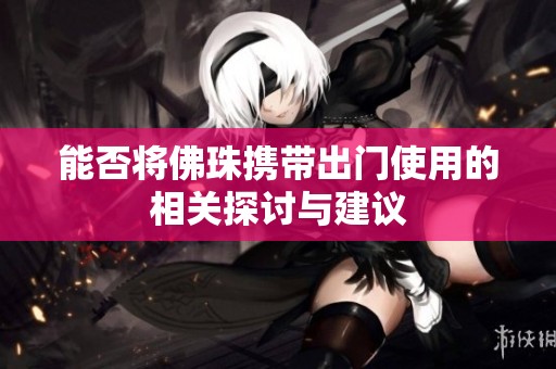 能否将佛珠携带出门使用的相关探讨与建议