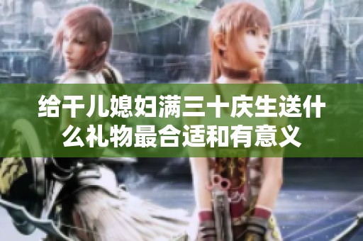 给干儿媳妇满三十庆生送什么礼物最合适和有意义