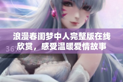 浪漫春闺梦中人完整版在线欣赏，感受温暖爱情故事