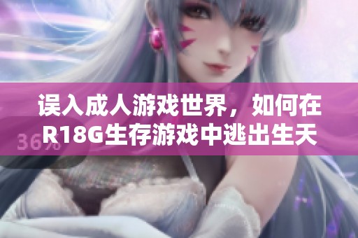 误入成人游戏世界，如何在R18G生存游戏中逃出生天