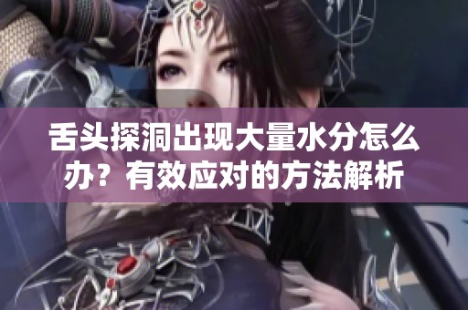 舌头探洞出现大量水分怎么办？有效应对的方法解析