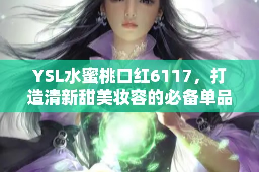 YSL水蜜桃口红6117，打造清新甜美妆容的必备单品