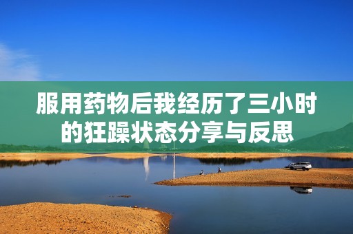 服用药物后我经历了三小时的狂躁状态分享与反思