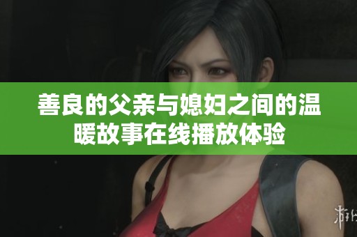 善良的父亲与媳妇之间的温暖故事在线播放体验