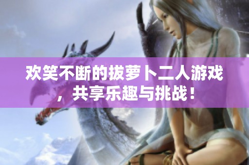 欢笑不断的拔萝卜二人游戏，共享乐趣与挑战！