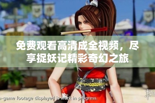 免费观看高清成全视频，尽享捉妖记精彩奇幻之旅