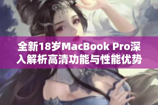 全新18岁MacBook Pro深入解析高清功能与性能优势
