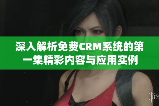 深入解析免费CRM系统的第一集精彩内容与应用实例
