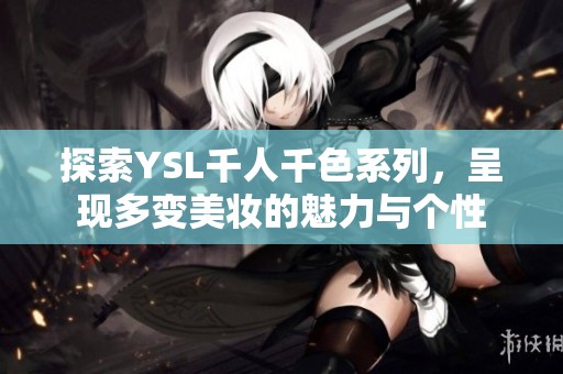 探索YSL千人千色系列，呈现多变美妆的魅力与个性