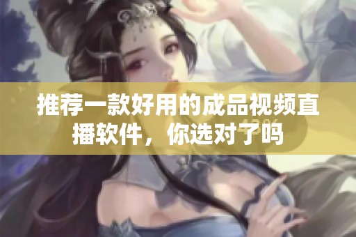 推荐一款好用的成品视频直播软件，你选对了吗