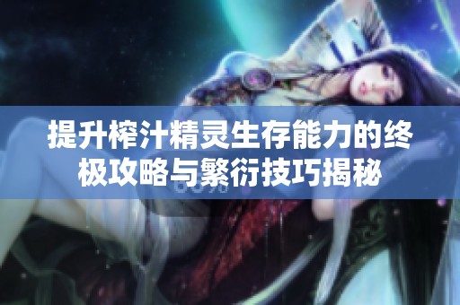 提升榨汁精灵生存能力的终极攻略与繁衍技巧揭秘