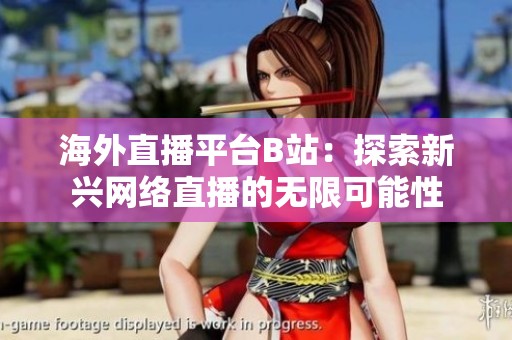 海外直播平台B站：探索新兴网络直播的无限可能性