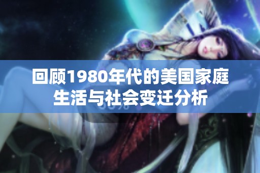 回顾1980年代的美国家庭生活与社会变迁分析