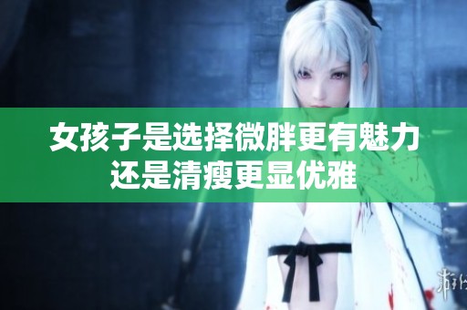 女孩子是选择微胖更有魅力还是清瘦更显优雅