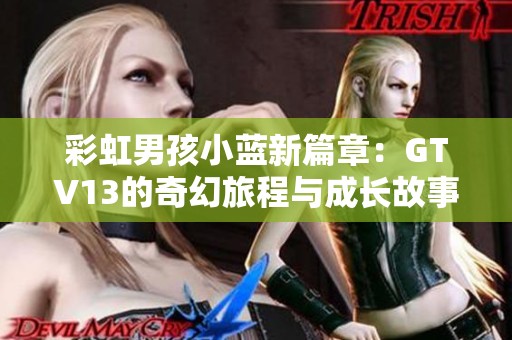 彩虹男孩小蓝新篇章：GTV13的奇幻旅程与成长故事