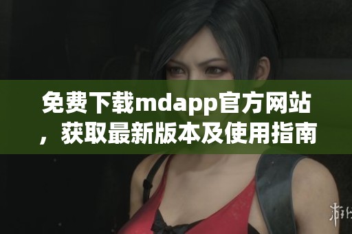 免费下载mdapp官方网站，获取最新版本及使用指南