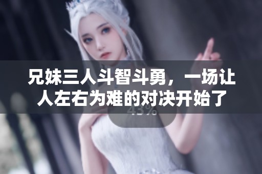 兄妹三人斗智斗勇，一场让人左右为难的对决开始了