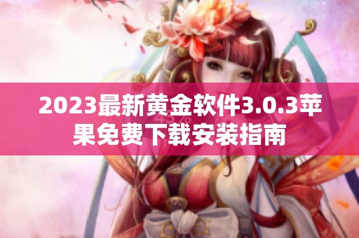2023最新黄金软件3.0.3苹果免费下载安装指南
