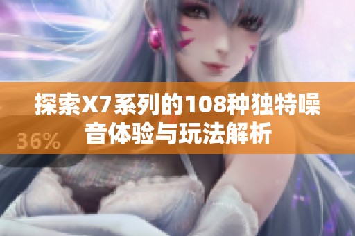 探索X7系列的108种独特噪音体验与玩法解析