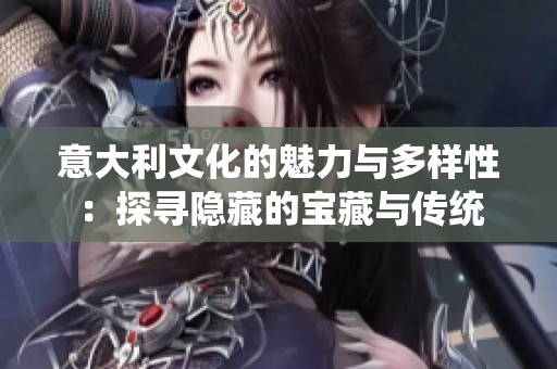 意大利文化的魅力与多样性：探寻隐藏的宝藏与传统