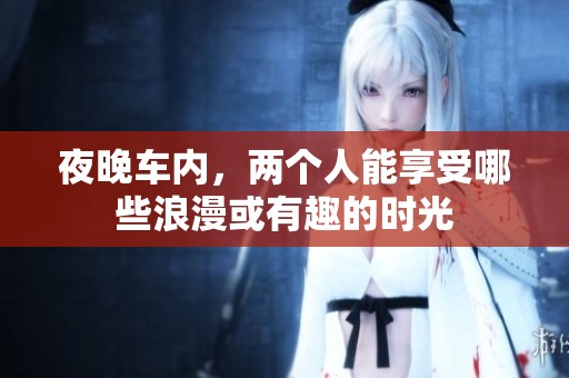 夜晚车内，两个人能享受哪些浪漫或有趣的时光