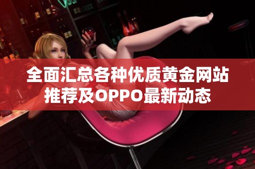 全面汇总各种优质黄金网站推荐及OPPO最新动态