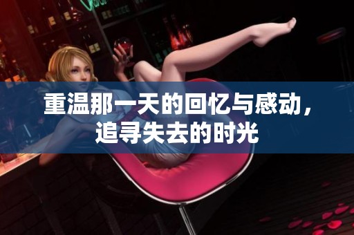 重温那一天的回忆与感动，追寻失去的时光