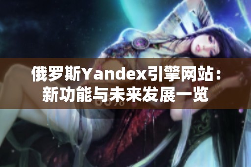 俄罗斯Yandex引擎网站：新功能与未来发展一览