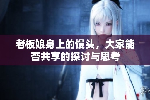 老板娘身上的馒头，大家能否共享的探讨与思考