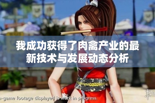 我成功获得了肉禽产业的最新技术与发展动态分析