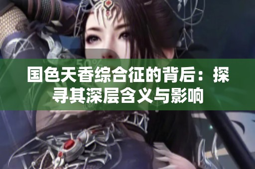 国色天香综合征的背后：探寻其深层含义与影响