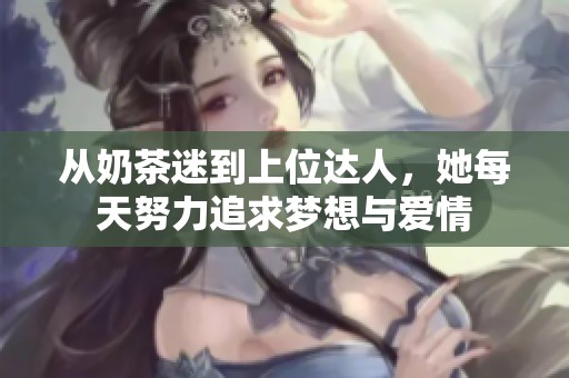 从奶茶迷到上位达人，她每天努力追求梦想与爱情