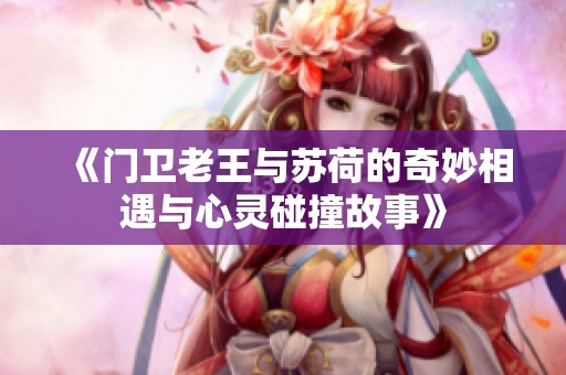 《门卫老王与苏荷的奇妙相遇与心灵碰撞故事》