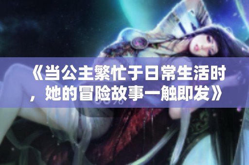 《当公主繁忙于日常生活时，她的冒险故事一触即发》