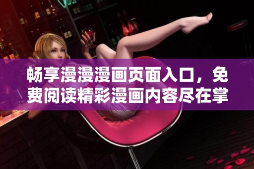 畅享漫漫漫画页面入口，免费阅读精彩漫画内容尽在掌握