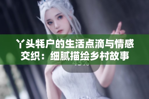丫头牦户的生活点滴与情感交织：细腻描绘乡村故事