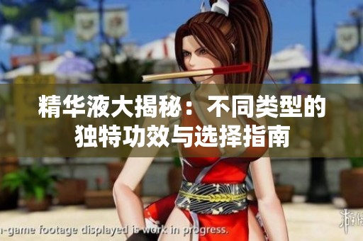 精华液大揭秘：不同类型的独特功效与选择指南