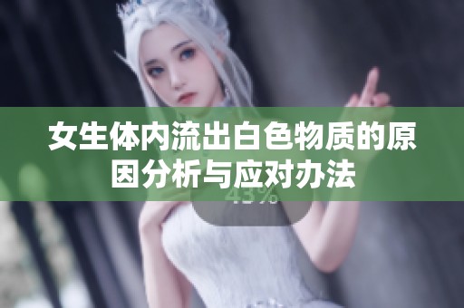 女生体内流出白色物质的原因分析与应对办法