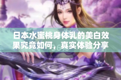 日本水蜜桃身体乳的美白效果究竟如何，真实体验分享