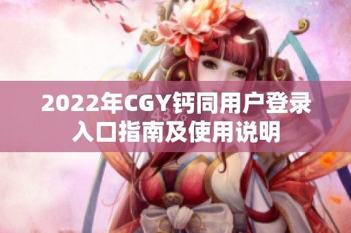2022年CGY钙同用户登录入口指南及使用说明