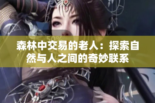 森林中交易的老人：探索自然与人之间的奇妙联系