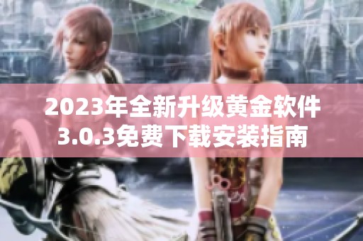2023年全新升级黄金软件3.0.3免费下载安装指南
