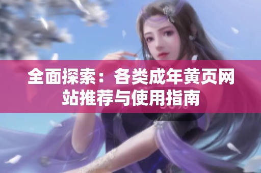 全面探索：各类成年黄页网站推荐与使用指南