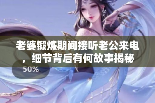 老婆锻炼期间接听老公来电，细节背后有何故事揭秘