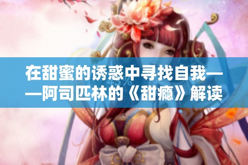 在甜蜜的诱惑中寻找自我——阿司匹林的《甜瘾》解读