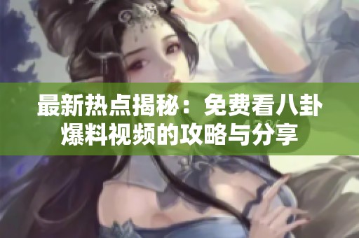最新热点揭秘：免费看八卦爆料视频的攻略与分享