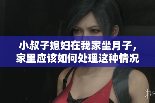 小叔子媳妇在我家坐月子，家里应该如何处理这种情况