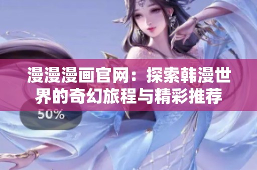 漫漫漫画官网：探索韩漫世界的奇幻旅程与精彩推荐