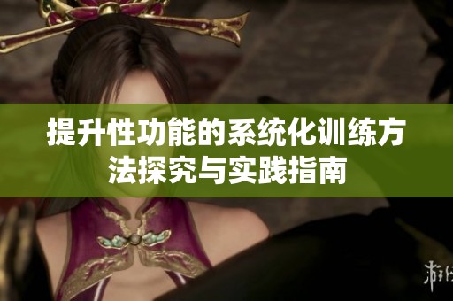 提升性功能的系统化训练方法探究与实践指南